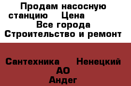 Продам насосную станцию  › Цена ­ 3 500 - Все города Строительство и ремонт » Сантехника   . Ненецкий АО,Андег д.